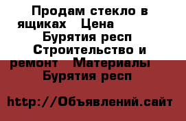 Продам стекло в ящиках › Цена ­ 1 000 - Бурятия респ. Строительство и ремонт » Материалы   . Бурятия респ.